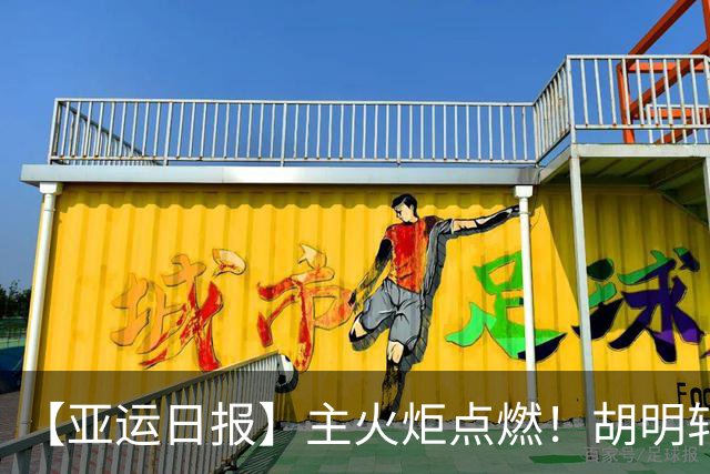 【亚运日报】主火炬点燃！胡明轩吴愉擎旗入场 中国女篮迎开门红